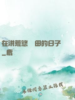 在洪荒悠閑種田的日子