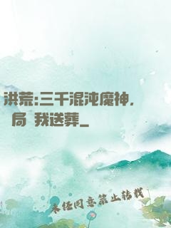 洪荒:三千混沌魔神，開局為我送葬
